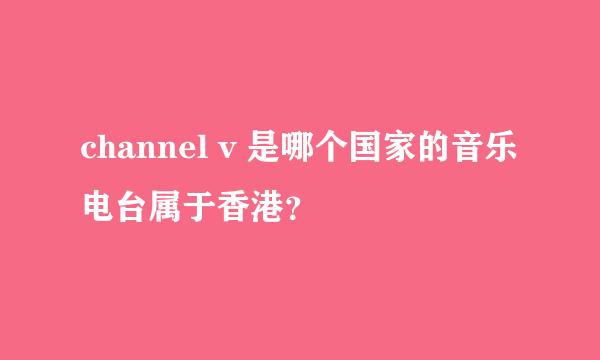 channel v 是哪个国家的音乐电台属于香港？