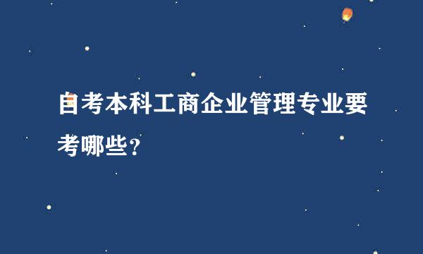 自考本科工商企业管理专业要考哪些？