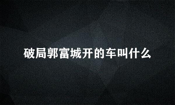 破局郭富城开的车叫什么