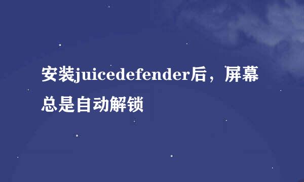 安装juicedefender后，屏幕总是自动解锁