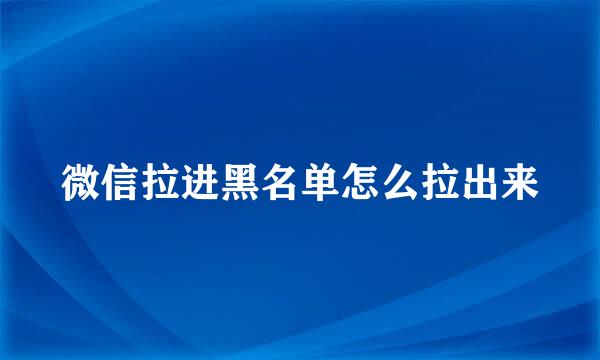 微信拉进黑名单怎么拉出来