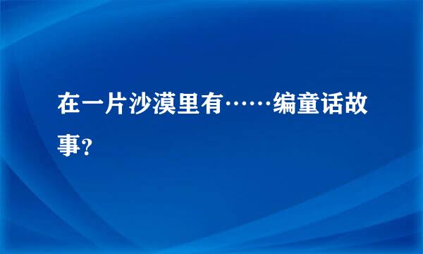 在一片沙漠里有……编童话故事？