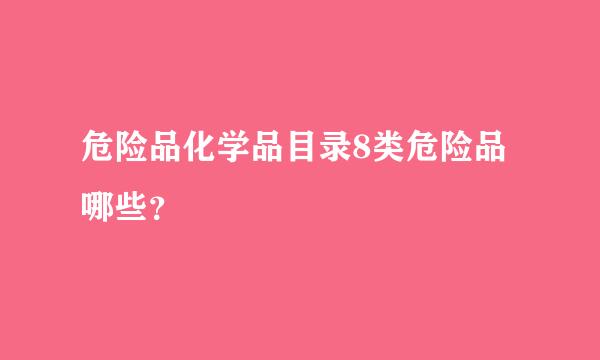 危险品化学品目录8类危险品哪些？