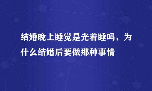 结婚晚上睡觉是光着睡吗，为什么结婚后要做那种事情