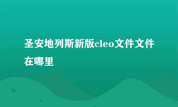 圣安地列斯新版cleo文件文件在哪里