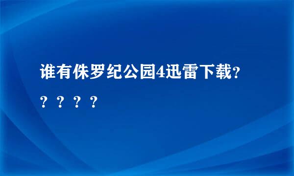 谁有侏罗纪公园4迅雷下载？？？？？