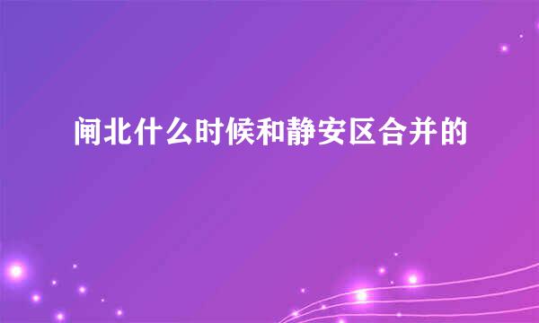 闸北什么时候和静安区合并的