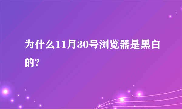 为什么11月30号浏览器是黑白的?