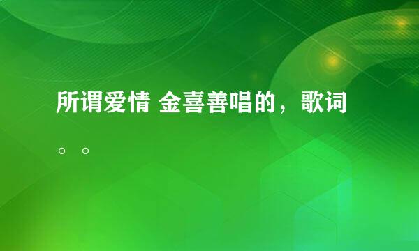 所谓爱情 金喜善唱的，歌词。。