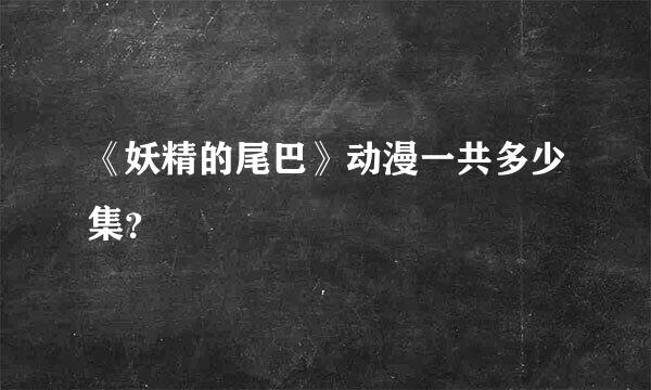 《妖精的尾巴》动漫一共多少集？