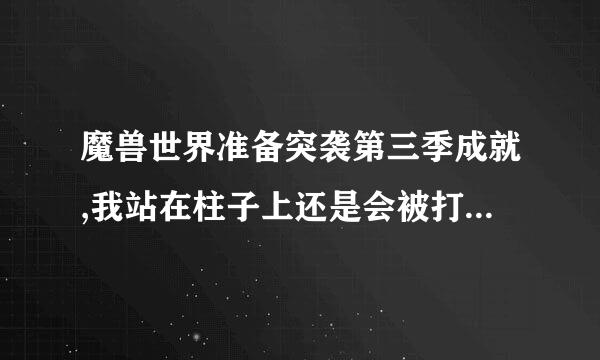 魔兽世界准备突袭第三季成就,我站在柱子上还是会被打下来啊?