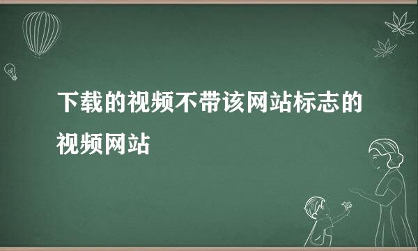 下载的视频不带该网站标志的视频网站