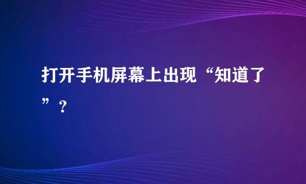 打开手机屏幕上出现“知道了”？