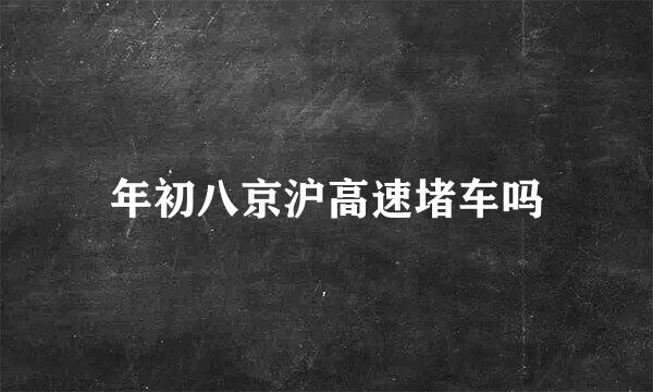 年初八京沪高速堵车吗