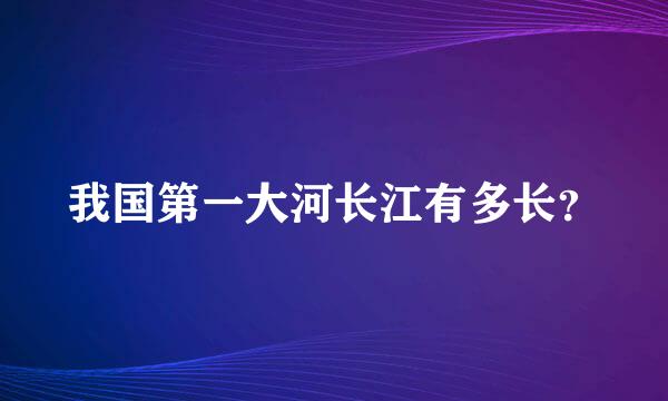 我国第一大河长江有多长？