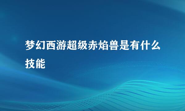 梦幻西游超级赤焰兽是有什么技能