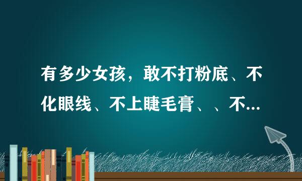 有多少女孩，敢不打粉底、不化眼线、不上睫毛膏、、不贴双眼皮胶，最紧要是不带con， con是什么意思啊