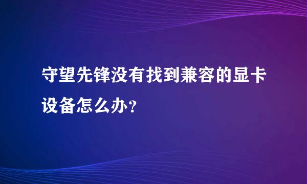 守望先锋没有找到兼容的显卡设备怎么办？