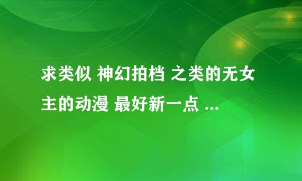 求类似 神幻拍档 之类的无女主的动漫 最好新一点 多写点 很多都看过了