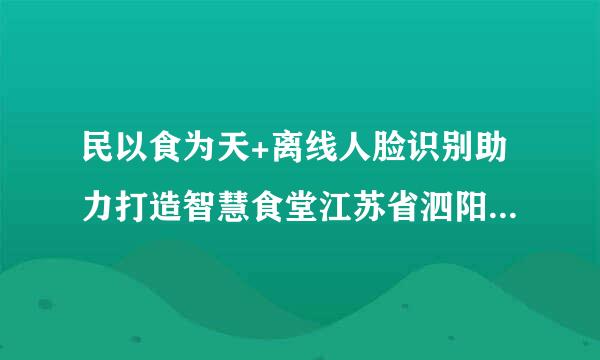 民以食为天+离线人脸识别助力打造智慧食堂江苏省泗阳县办证大厅电话？