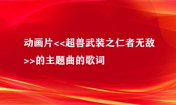 动画片<<超兽武装之仁者无敌>>的主题曲的歌词