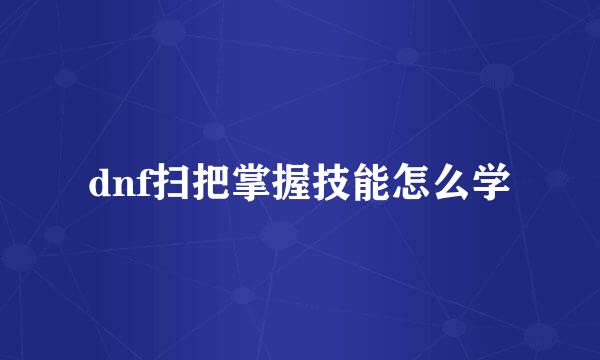 dnf扫把掌握技能怎么学