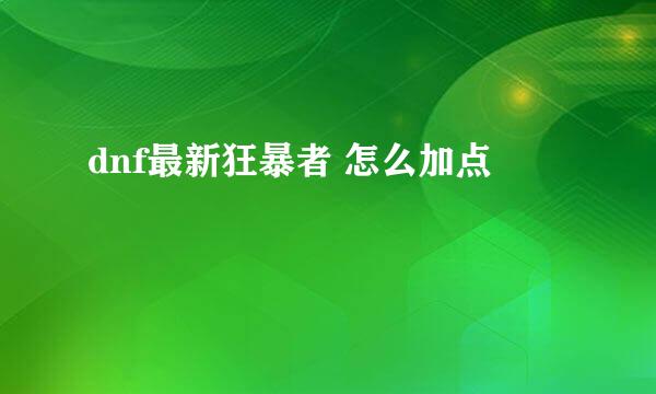 dnf最新狂暴者 怎么加点