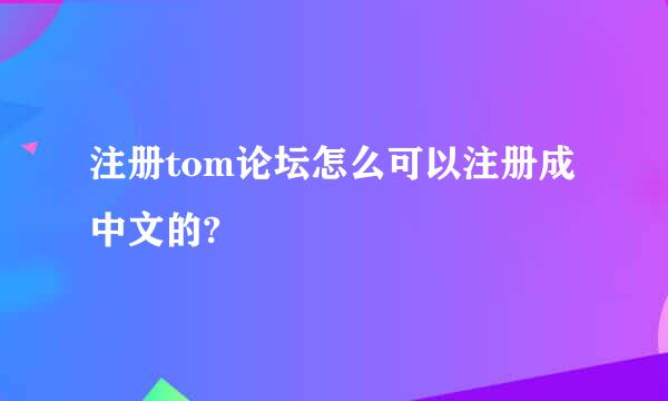 注册tom论坛怎么可以注册成中文的?