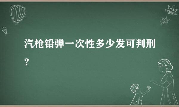 汽枪铅弹一次性多少发可判刑？