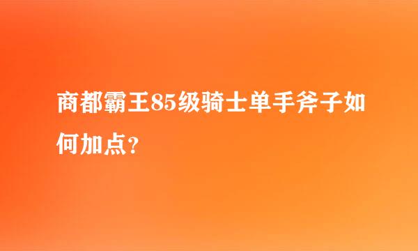 商都霸王85级骑士单手斧子如何加点？