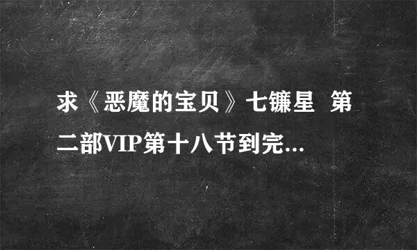 求《恶魔的宝贝》七镰星  第二部VIP第十八节到完结内容！