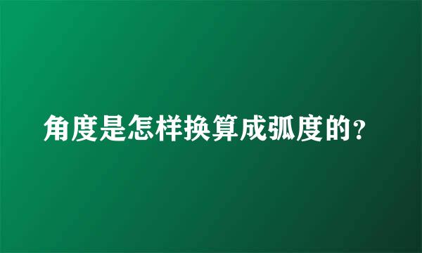 角度是怎样换算成弧度的？