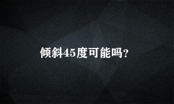 倾斜45度可能吗？