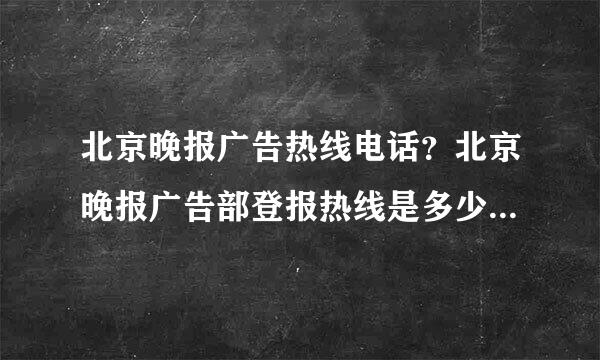 北京晚报广告热线电话？北京晚报广告部登报热线是多少？急 谢谢大家了