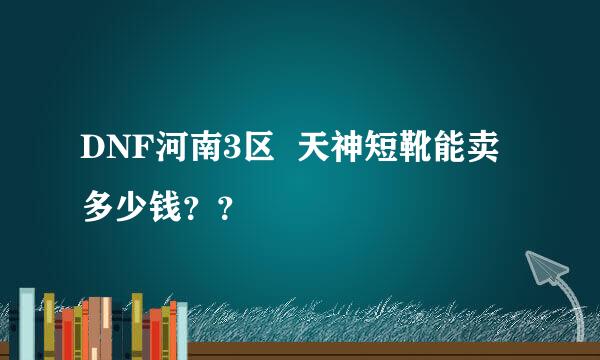 DNF河南3区  天神短靴能卖多少钱？？