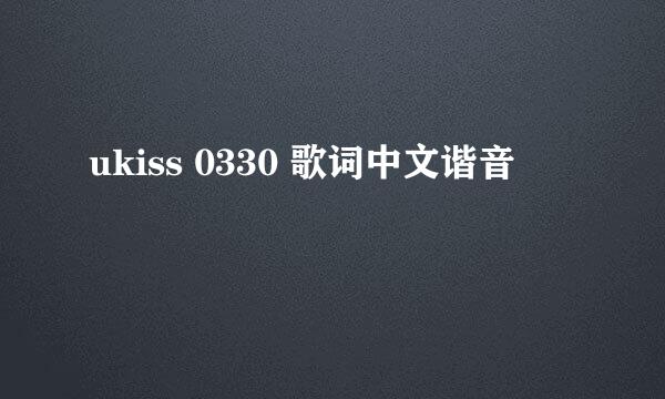 ukiss 0330 歌词中文谐音