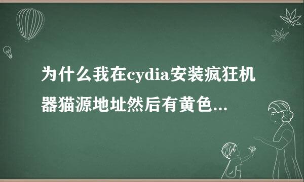 为什么我在cydia安装疯狂机器猫源地址然后有黄色字的英文怎么回事啊？我的是IOS6.1.2完美越狱。