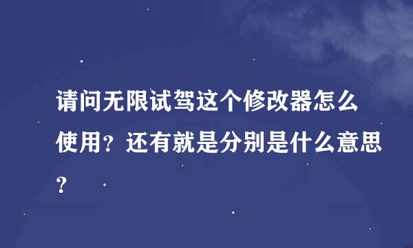 请问无限试驾这个修改器怎么使用？还有就是分别是什么意思？