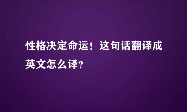 性格决定命运！这句话翻译成英文怎么译？