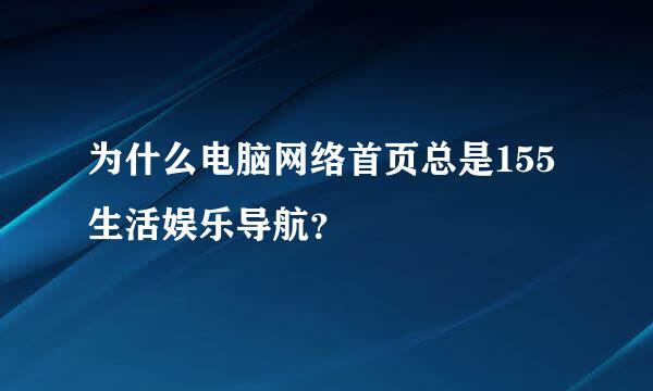 为什么电脑网络首页总是155生活娱乐导航？