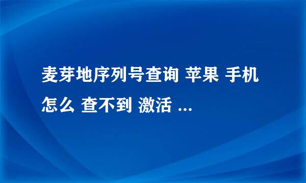 麦芽地序列号查询 苹果 手机 怎么 查不到 激活 日期 帮我 查下 序列号DMQPC9X1FK14，谢谢！！