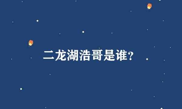 二龙湖浩哥是谁？