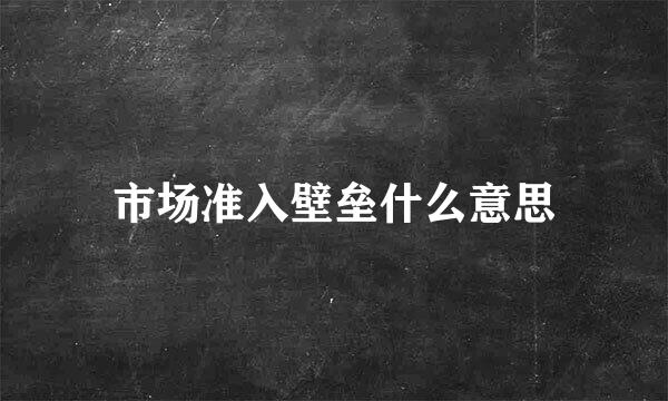 市场准入壁垒什么意思