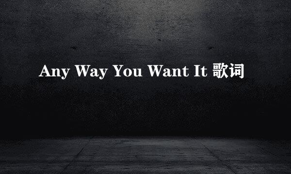 Any Way You Want It 歌词