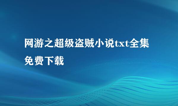 网游之超级盗贼小说txt全集免费下载