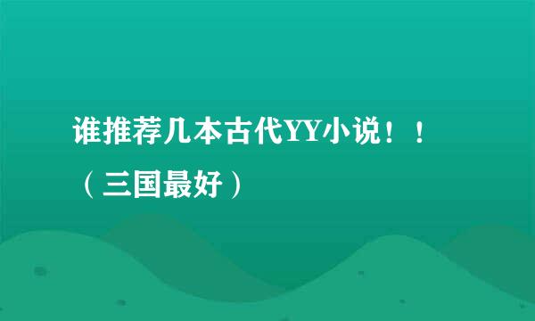 谁推荐几本古代YY小说！！（三国最好）