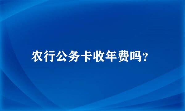 农行公务卡收年费吗？