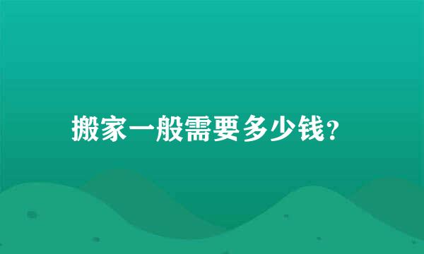 搬家一般需要多少钱？