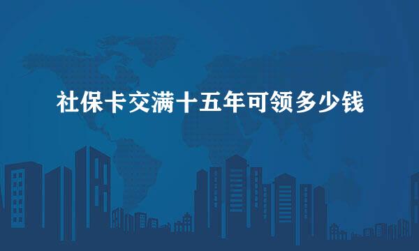 社保卡交满十五年可领多少钱