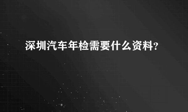 深圳汽车年检需要什么资料？